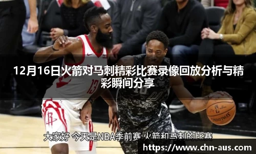 12月16日火箭对马刺精彩比赛录像回放分析与精彩瞬间分享