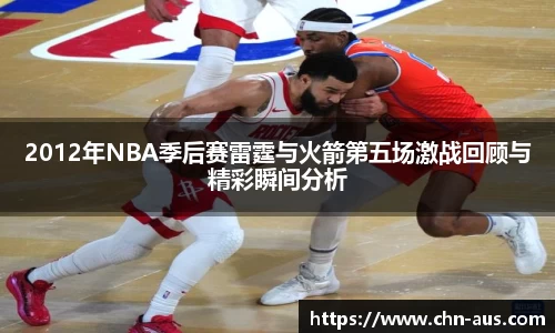2012年NBA季后赛雷霆与火箭第五场激战回顾与精彩瞬间分析