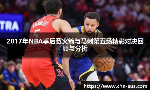 2017年NBA季后赛火箭与马刺第五场精彩对决回顾与分析