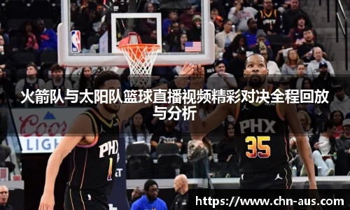 火箭队与太阳队篮球直播视频精彩对决全程回放与分析