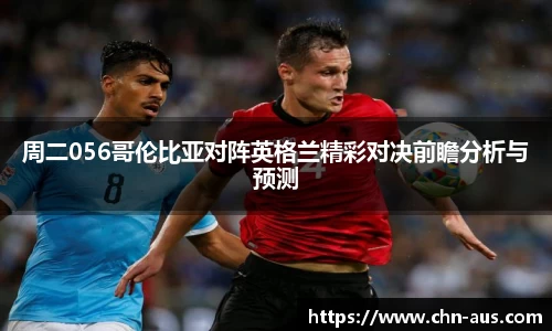 周二056哥伦比亚对阵英格兰精彩对决前瞻分析与预测