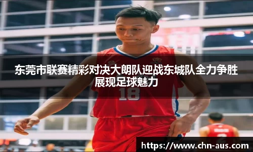 东莞市联赛精彩对决大朗队迎战东城队全力争胜展现足球魅力